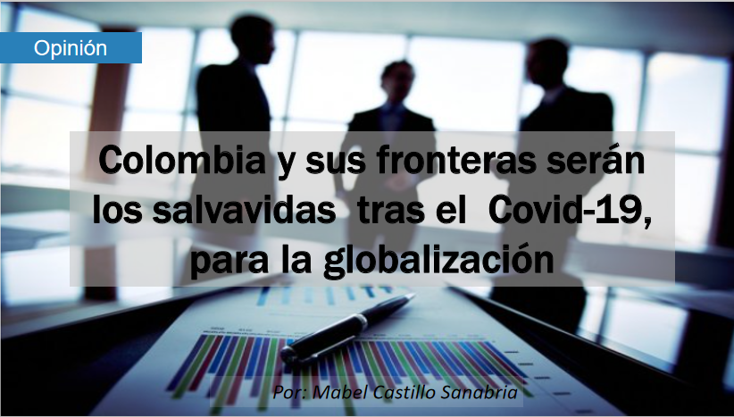 Colombia y sus fronteras serán los salvavidas tras el Covid -19, para la globalización.