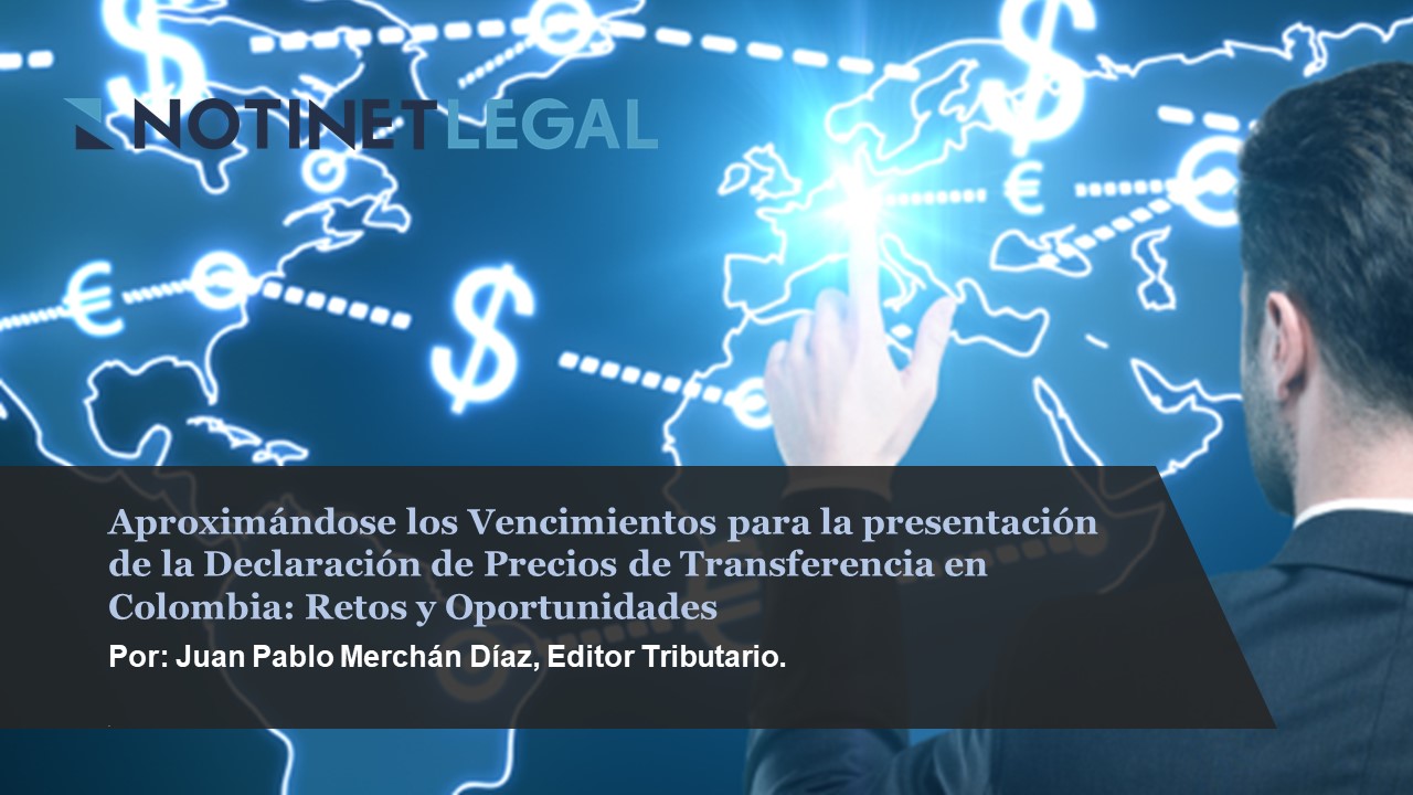 Aproximándose los Vencimientos para la presentación de la Declaración de Precios de Transferencia en Colombia: Retos y Oportunidades