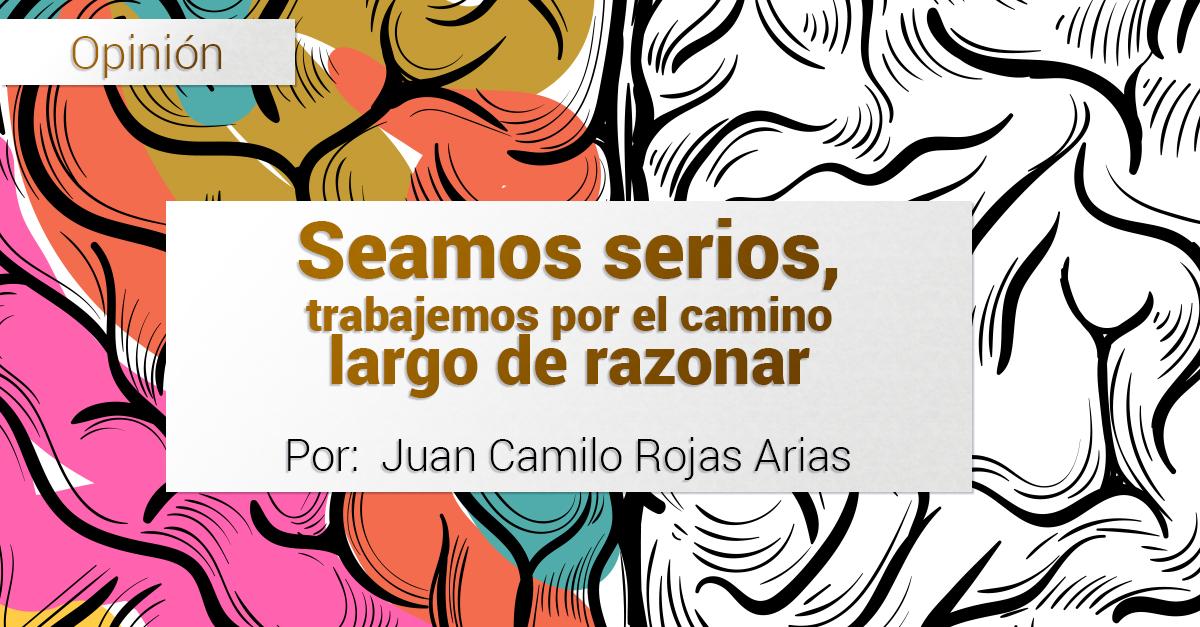 Seamos serios, trabajemos por el camino largo de razonar