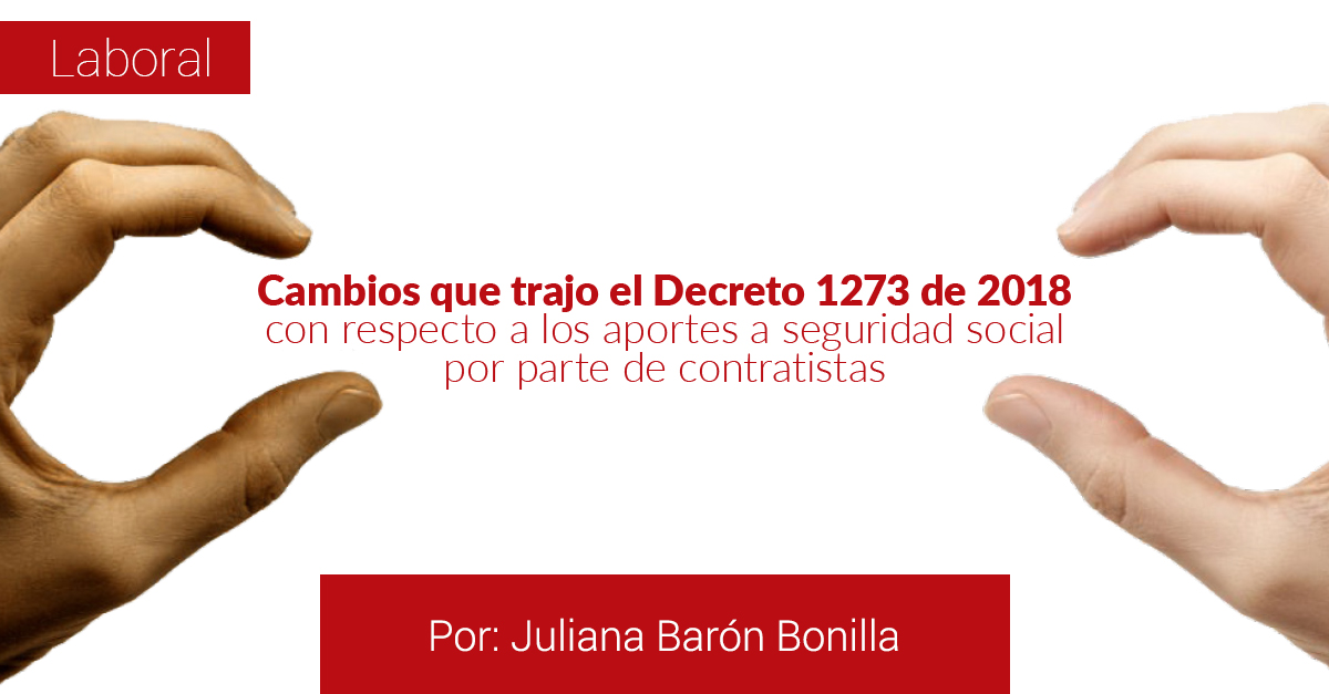 CAMBIOS QUE TRAJO EL DECRETO 1273 DE 2018 CON RESPECTO A LOS APORTES A SEGURIDAD SOCIAL POR PARTE DE CONTRATISTAS CAMBIOS QUE TRAJO EL DECRETO 1273 DE 2018 CON RESPECTO A LOS APORTES A SEGURIDAD SOCIAL POR PARTE DE CONTRATISTAS