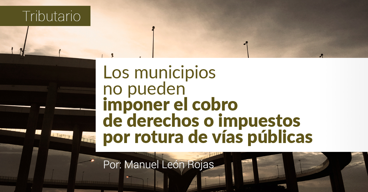 LOS MUNICIPIOS NO PUEDEN IMPONER EL COBRO DE DERECHOS O IMPUESTOS POR ROTURA DE VÍAS PÚBLICAS