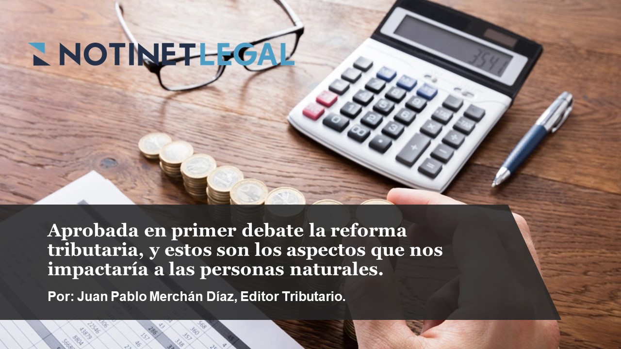 Aprobada en primer debate la reforma tributaria, y estos son los aspectos que nos impactaría a las personas naturales.