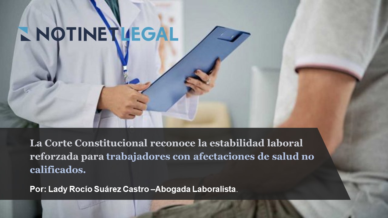 La Corte Constitucional reconoce la estabilidad laboral reforzada para trabajadores con afectaciones de salud no calificados.