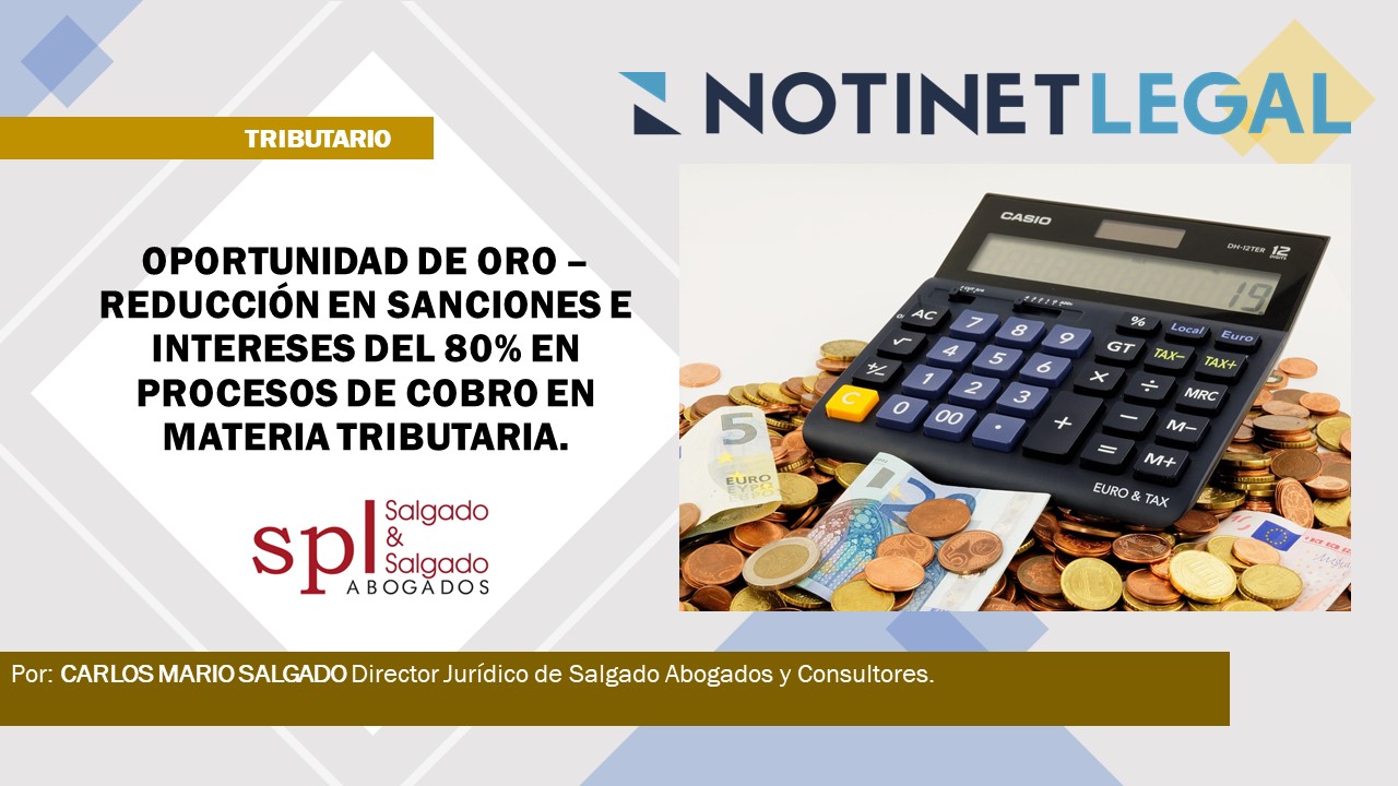 OPORTUNIDAD DE ORO – REDUCCIÓN EN SANCIONES E INTERESES DEL 80% EN PROCESOS DE COBRO EN MATERIA TRIBUTARIA.