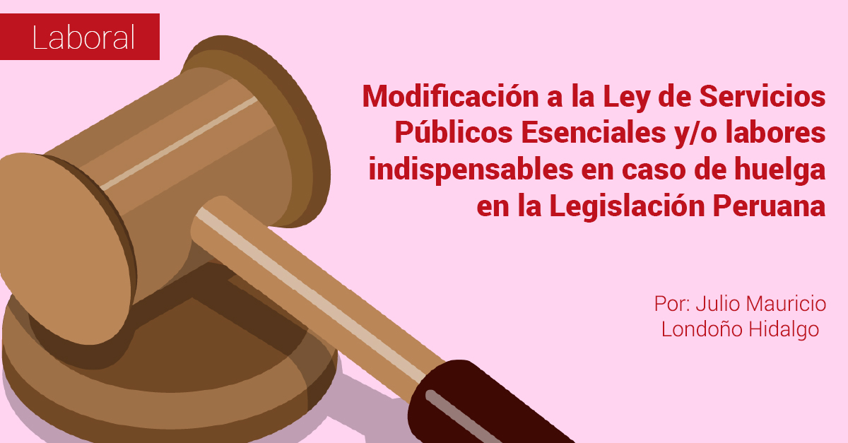 Modificación a la Ley de Servicios Públicos Esenciales y/o labores indispensables en caso de huelga en la Legislación Peruana Modificación a la Ley de Servicios Públicos Esenciales y/o labores indispensables en caso de huelga en la Legislación Peruana