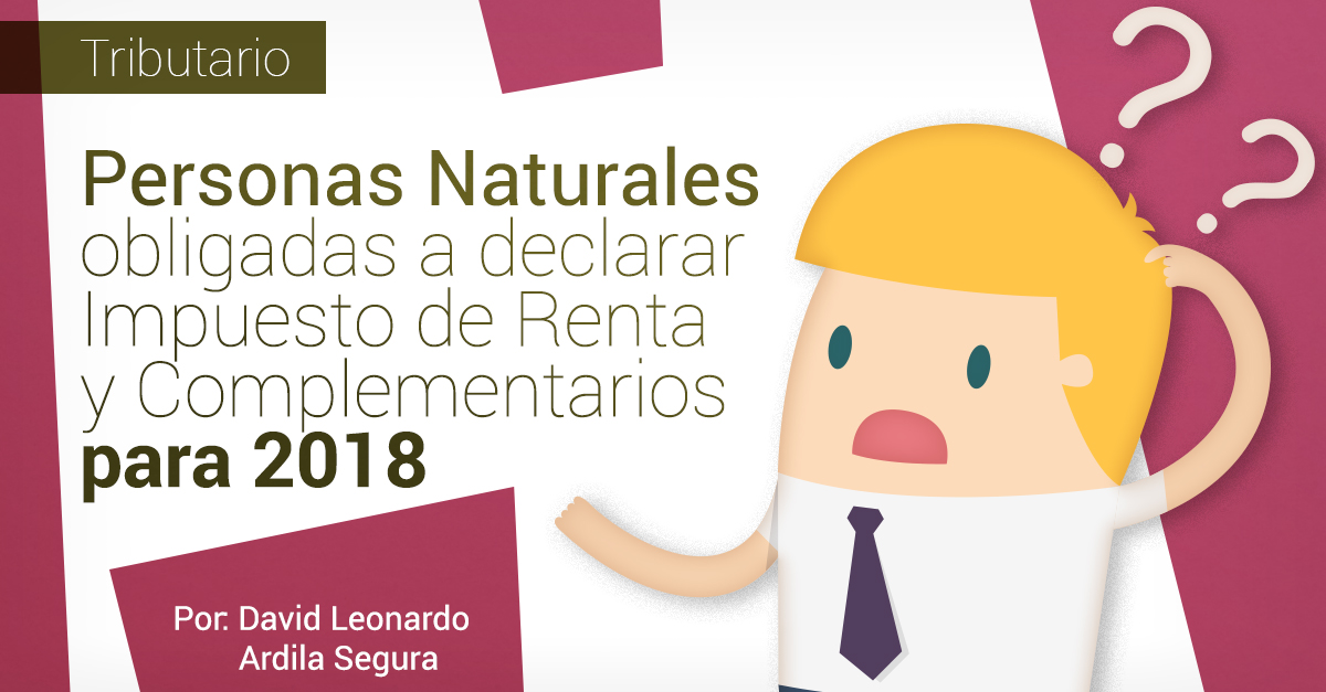 PERSONAS NATURALES OBLIGADAS A DECLARAR IMPUESTO DE RENTA Y COMPLEMENTARIOS PARA 2018.