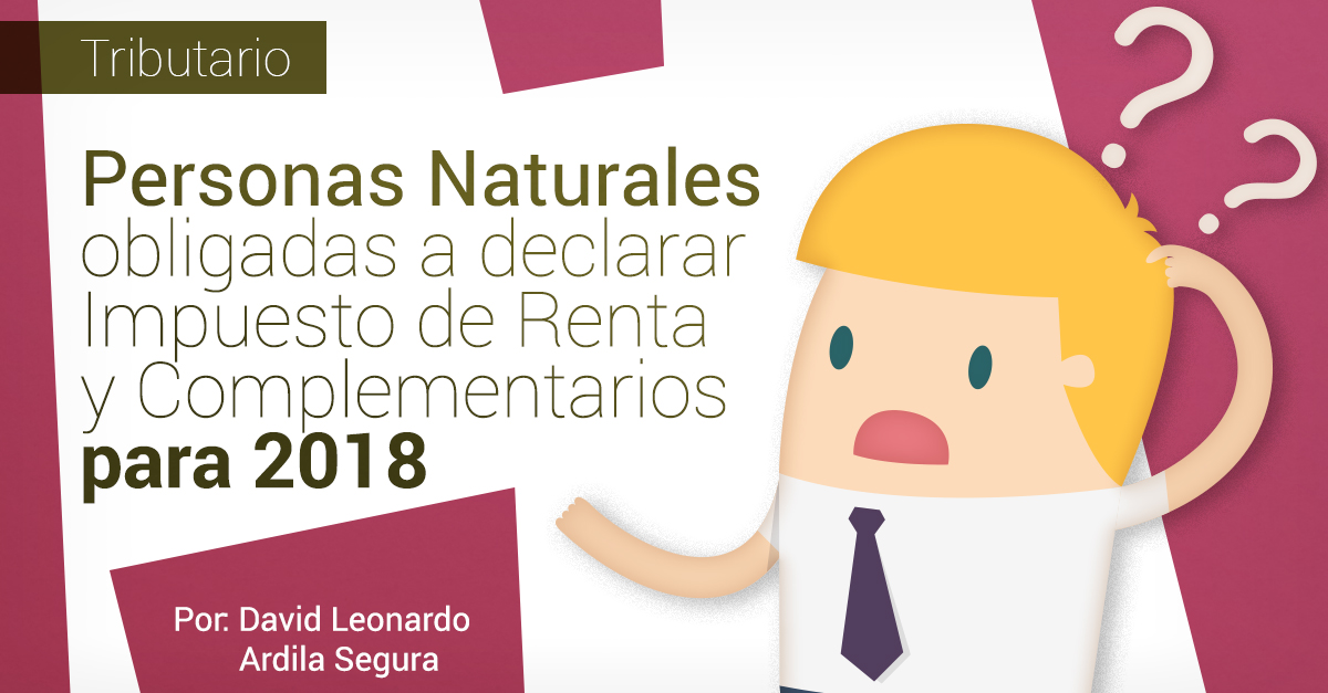 PERSONAS NATURALES OBLIGADAS A DECLARAR IMPUESTO DE RENTA Y COMPLEMENTARIOS PARA 2018. PERSONAS NATURALES OBLIGADAS A DECLARAR IMPUESTO DE RENTA Y COMPLEMENTARIOS PARA 2018.